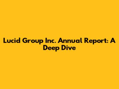 Lucid Group Inc. Annual Report: A Deep Dive