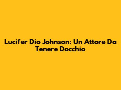 Lucifer Dio Johnson: Un Attore Da Tenere D'occhio