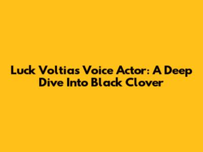 Luck Voltia's Voice Actor: A Deep Dive Into Black Clover