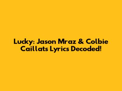 Lucky: Jason Mraz & Colbie Caillat's Lyrics Decoded!