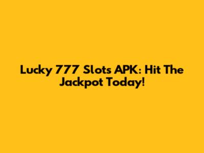 Lucky 777 Slots APK: Hit The Jackpot Today!