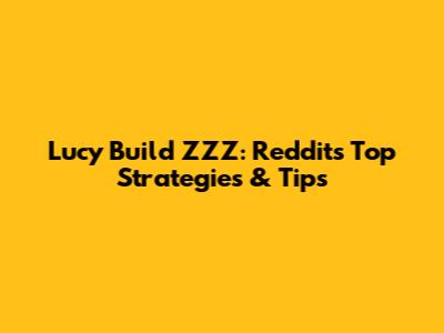 Lucy Build ZZZ: Reddit's Top Strategies & Tips