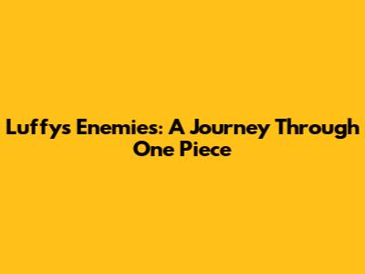 Luffy's Enemies: A Journey Through One Piece