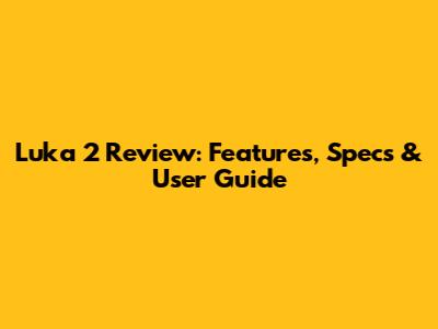 Luka 2 Review: Features, Specs & User Guide