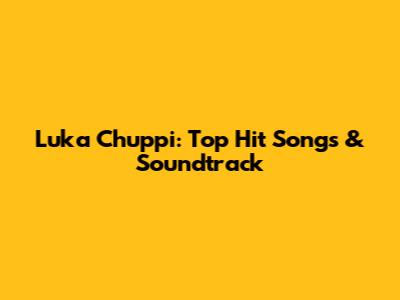 Luka Chuppi: Top Hit Songs & Soundtrack