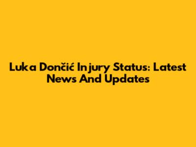 Luka Dončić Injury Status: Latest News And Updates