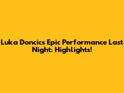 Luka Doncic's Epic Performance Last Night: Highlights!