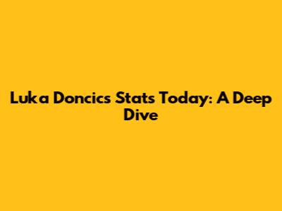 Luka Doncic's Stats Today: A Deep Dive