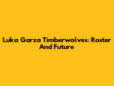 Luka Garza Timberwolves: Roster And Future