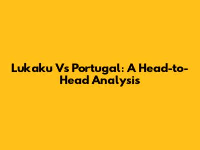 Lukaku Vs Portugal: A Head-to-Head Analysis