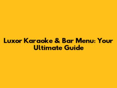 Luxor Karaoke & Bar Menu: Your Ultimate Guide