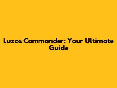 Luxos Commander: Your Ultimate Guide