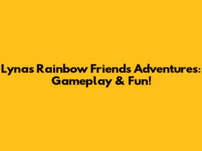 Lyna's Rainbow Friends Adventures: Gameplay & Fun!