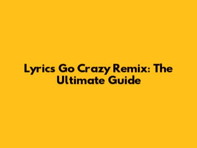 Lyrics Go Crazy Remix: The Ultimate Guide