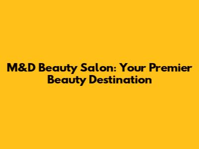 M&D Beauty Salon: Your Premier Beauty Destination