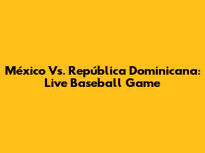 México Vs. República Dominicana: Live Baseball Game