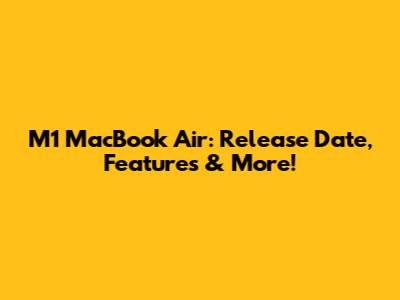M1 MacBook Air: Release Date, Features & More!