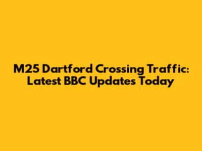 M25 Dartford Crossing Traffic: Latest BBC Updates Today