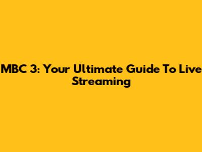 MBC 3: Your Ultimate Guide To Live Streaming