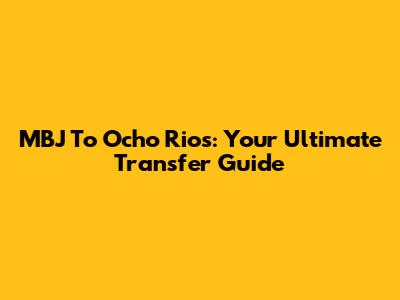 MBJ To Ocho Rios: Your Ultimate Transfer Guide