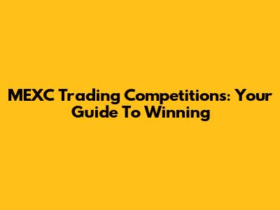 MEXC Trading Competitions: Your Guide To Winning