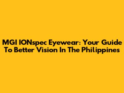 MGI IONspec Eyewear: Your Guide To Better Vision In The Philippines