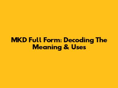 MKD Full Form: Decoding The Meaning & Uses