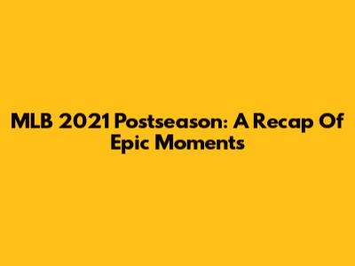 MLB 2021 Postseason: A Recap Of Epic Moments