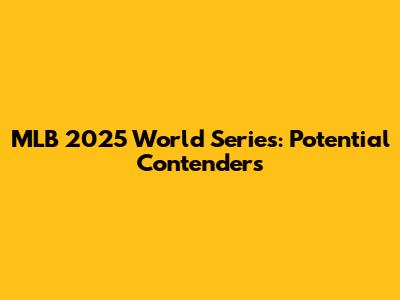 MLB 2025 World Series: Potential Contenders