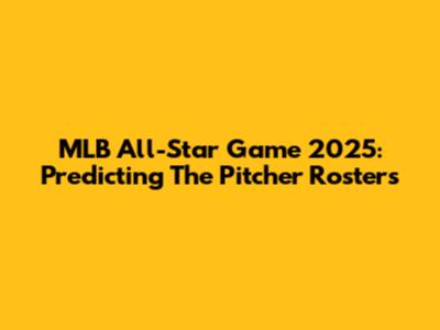 MLB All-Star Game 2025: Predicting The Pitcher Rosters