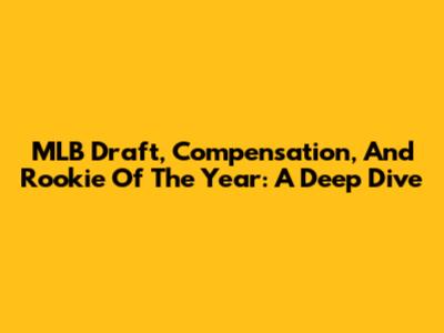 MLB Draft, Compensation, And Rookie Of The Year: A Deep Dive