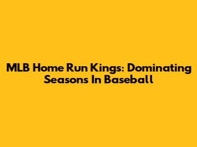 MLB Home Run Kings: Dominating Seasons In Baseball