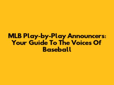 MLB Play-by-Play Announcers: Your Guide To The Voices Of Baseball