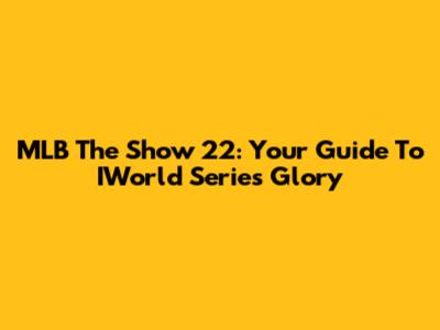 MLB The Show 22: Your Guide To IWorld Series Glory