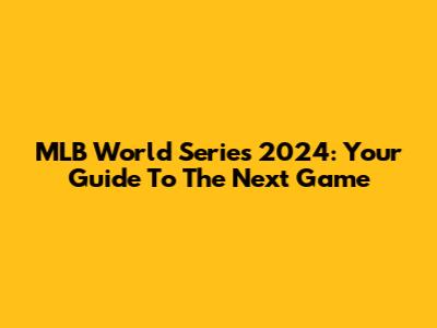 MLB World Series 2024: Your Guide To The Next Game
