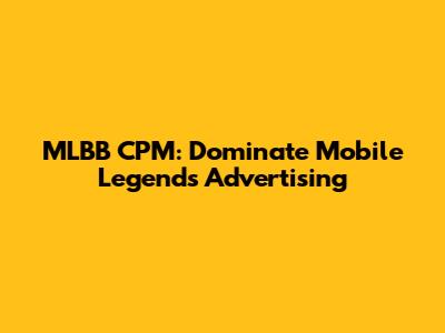 MLBB CPM: Dominate Mobile Legends Advertising