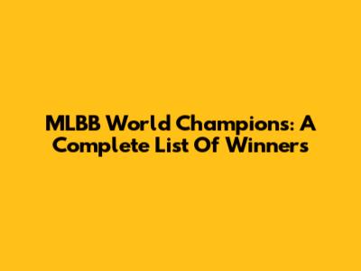 MLBB World Champions: A Complete List Of Winners