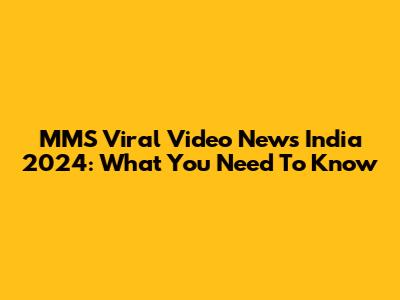 MMS Viral Video News India 2024: What You Need To Know