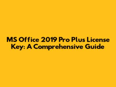 MS Office 2019 Pro Plus License Key: A Comprehensive Guide