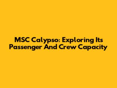 MSC Calypso: Exploring Its Passenger And Crew Capacity