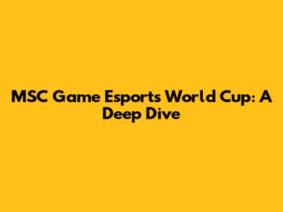 MSC Game Esports World Cup: A Deep Dive