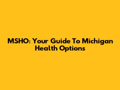 MSHO: Your Guide To Michigan Health Options