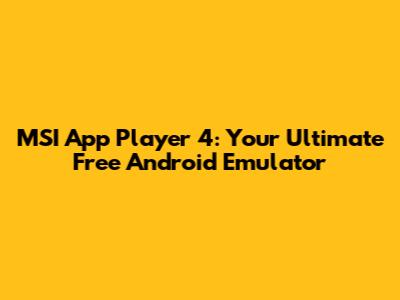 MSI App Player 4: Your Ultimate Free Android Emulator