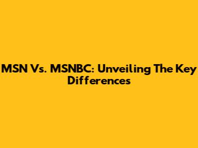 MSN Vs. MSNBC: Unveiling The Key Differences