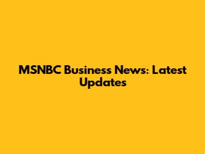 MSNBC Business News: Latest Updates