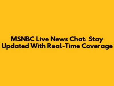 MSNBC Live News Chat: Stay Updated With Real-Time Coverage