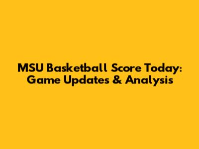 MSU Basketball Score Today: Game Updates & Analysis