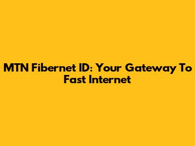 MTN Fibernet ID: Your Gateway To Fast Internet