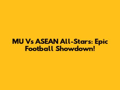 MU Vs ASEAN All-Stars: Epic Football Showdown!