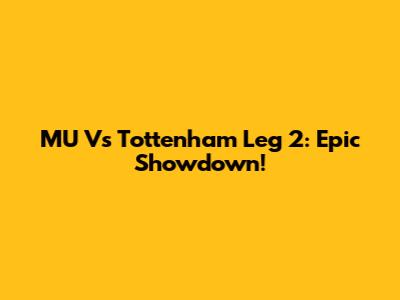 MU Vs Tottenham Leg 2: Epic Showdown!